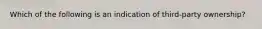 Which of the following is an indication of third-party ownership?