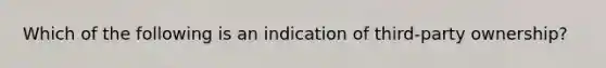 Which of the following is an indication of third-party ownership?