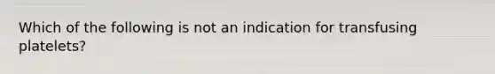 Which of the following is not an indication for transfusing platelets?