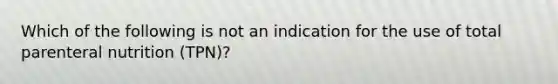 Which of the following is not an indication for the use of total parenteral nutrition (TPN)?