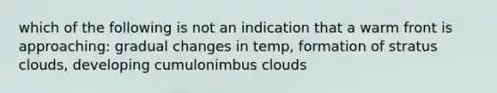 which of the following is not an indication that a warm front is approaching: gradual changes in temp, formation of stratus clouds, developing cumulonimbus clouds