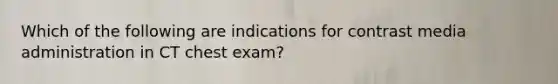 Which of the following are indications for contrast media administration in CT chest exam?