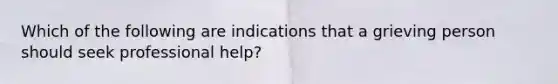 Which of the following are indications that a grieving person should seek professional help?