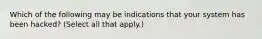 Which of the following may be indications that your system has been hacked? (Select all that apply.)