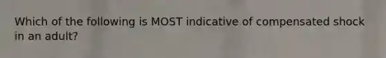 Which of the following is MOST indicative of compensated shock in an adult?