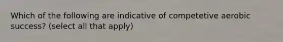 Which of the following are indicative of competetive aerobic success? (select all that apply)