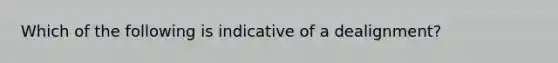 Which of the following is indicative of a dealignment?