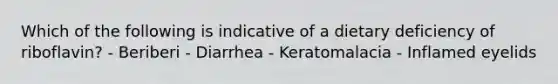 Which of the following is indicative of a dietary deficiency of riboflavin? - Beriberi - Diarrhea - Keratomalacia - Inflamed eyelids