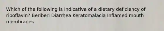 Which of the following is indicative of a dietary deficiency of riboflavin? Beriberi Diarrhea Keratomalacia Inflamed mouth membranes