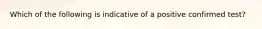 Which of the following is indicative of a positive confirmed test?