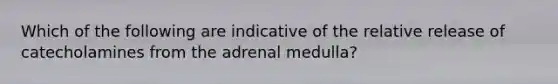 Which of the following are indicative of the relative release of catecholamines from the adrenal medulla?