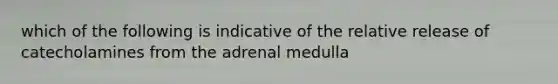 which of the following is indicative of the relative release of catecholamines from the adrenal medulla