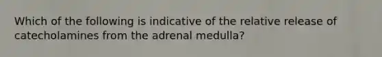 Which of the following is indicative of the relative release of catecholamines from the adrenal medulla?