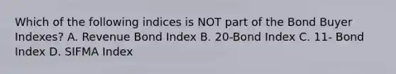 Which of the following indices is NOT part of the Bond Buyer Indexes? A. Revenue Bond Index B. 20-Bond Index C. 11- Bond Index D. SIFMA Index