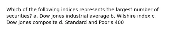 Which of the following indices represents the largest number of securities? a. Dow jones industrial average b. Wilshire index c. Dow jones composite d. Standard and Poor's 400