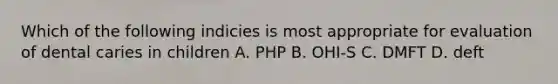 Which of the following indicies is most appropriate for evaluation of dental caries in children A. PHP B. OHI-S C. DMFT D. deft