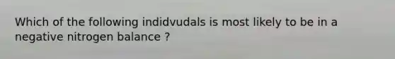 Which of the following indidvudals is most likely to be in a negative nitrogen balance ?