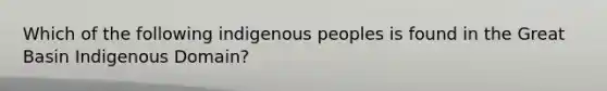 Which of the following indigenous peoples is found in the Great Basin Indigenous Domain?