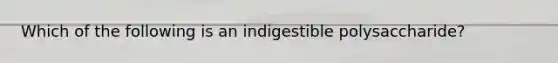 Which of the following is an indigestible polysaccharide?