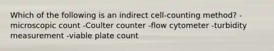 Which of the following is an indirect cell-counting method? -microscopic count -Coulter counter -flow cytometer -turbidity measurement -viable plate count