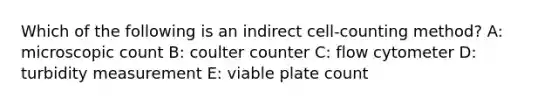 Which of the following is an indirect cell-counting method? A: microscopic count B: coulter counter C: flow cytometer D: turbidity measurement E: viable plate count