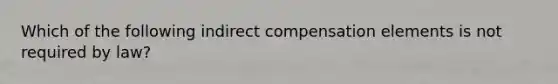 Which of the following indirect compensation elements is not required by law?