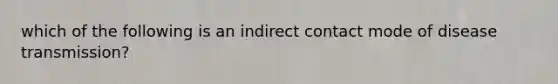 which of the following is an indirect contact mode of disease transmission?