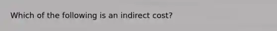 Which of the following is an indirect cost?