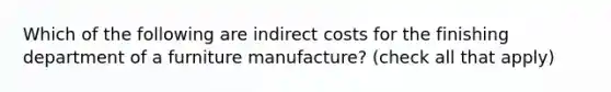 Which of the following are indirect costs for the finishing department of a furniture manufacture? (check all that apply)