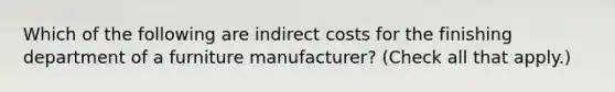 Which of the following are indirect costs for the finishing department of a furniture manufacturer? (Check all that apply.)