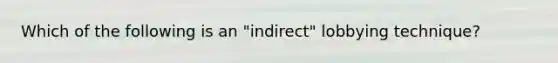 Which of the following is an "indirect" lobbying technique?