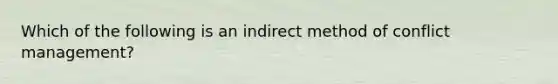 Which of the following is an indirect method of conflict management?