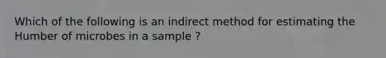 Which of the following is an indirect method for estimating the Humber of microbes in a sample ?