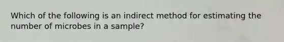 Which of the following is an indirect method for estimating the number of microbes in a sample?