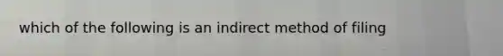 which of the following is an indirect method of filing