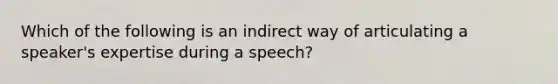 Which of the following is an indirect way of articulating a speaker's expertise during a speech?