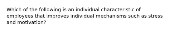 Which of the following is an individual characteristic of employees that improves individual mechanisms such as stress and motivation?