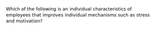 Which of the following is an individual characteristics of employees that improves individual mechanisms such as stress and motivation?