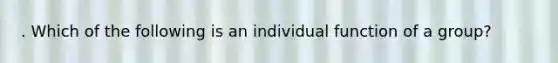 . Which of the following is an individual function of a group?