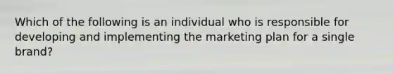 Which of the following is an individual who is responsible for developing and implementing the marketing plan for a single​ brand?