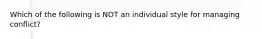 Which of the following is NOT an individual style for managing conflict?