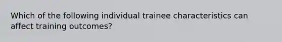 Which of the following individual trainee characteristics can affect training outcomes?