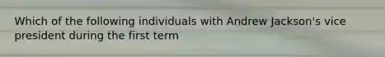Which of the following individuals with Andrew Jackson's vice president during the first term