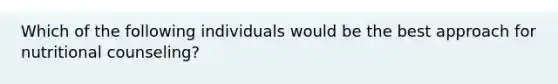 Which of the following individuals would be the best approach for nutritional counseling?