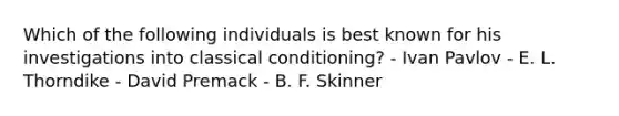 Which of the following individuals is best known for his investigations into classical conditioning? - Ivan Pavlov - E. L. Thorndike - David Premack - B. F. Skinner