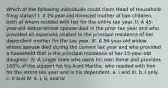 Which of the following individuals could claim Head of Household filing status? I. A 25-year-old divorced mother of two children, both of whom resided with her for the entire tax year. II. A 45-year-old widow whose spouse died in the prior tax year and who provided all expenses related to the principal residence of her dependent mother for the tax year. III. A 56-year-old widow whose spouse died during the current tax year and who provided a household that is the principal residence of her 15-year-old daughter. IV. A single male who owns his own home and provides 100% of the support for his Aunt Martha, who resided with him for the entire tax year and is his dependent. a. I and III. b. I only. c. II and IV. d. I, II, and IV.