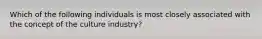 Which of the following individuals is most closely associated with the concept of the culture industry?