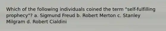 Which of the following individuals coined the term "self-fulfilling prophecy"? a. Sigmund Freud b. Robert Merton c. Stanley Milgram d. Robert Cialdini