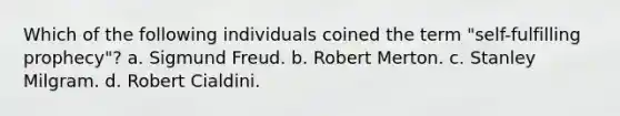 Which of the following individuals coined the term "self-fulfilling prophecy"? a. ​Sigmund Freud. b. ​Robert Merton. c. ​Stanley Milgram. d. ​Robert Cialdini.