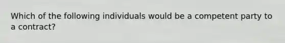 Which of the following individuals would be a competent party to a contract?